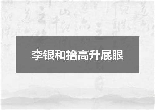 李银和拾高升屁眼