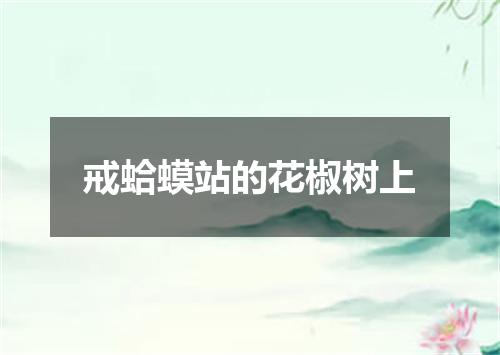 戒蛤蟆站的花椒树上