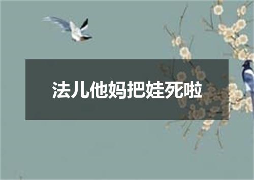 法儿他妈把娃死啦
