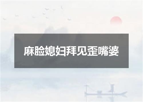 麻脸媳妇拜见歪嘴婆