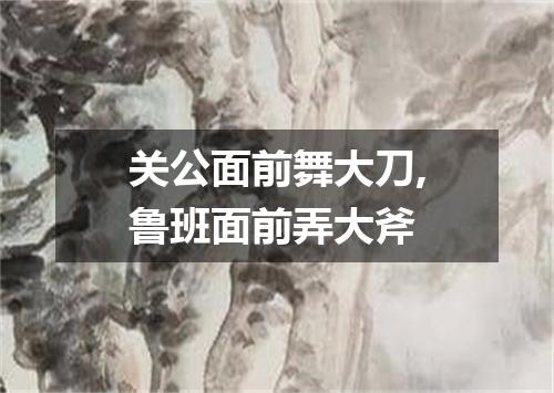 关公面前舞大刀,鲁班面前弄大斧