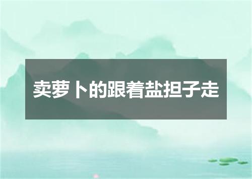 卖萝卜的跟着盐担子走