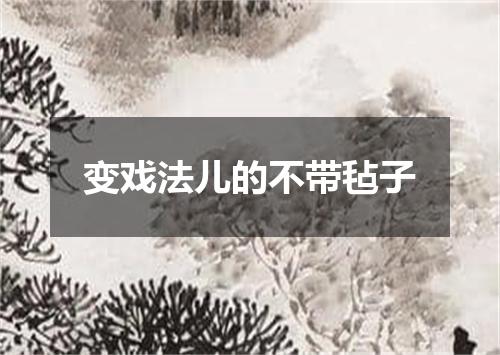 变戏法儿的不带毡子