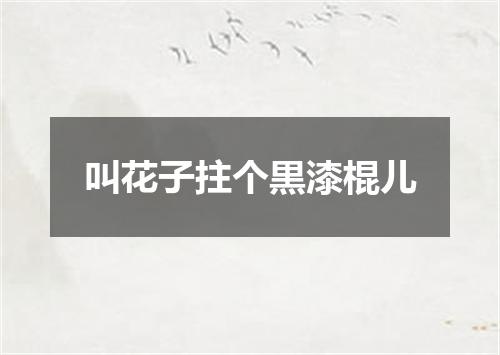 叫花子拄个黒漆棍儿