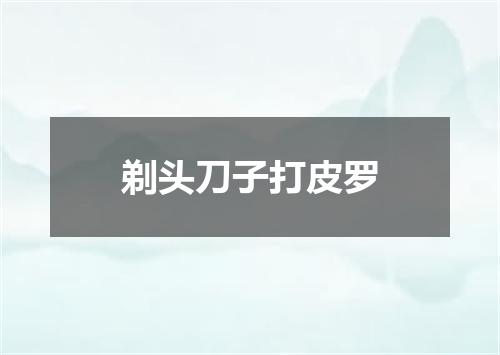 剃头刀子打皮罗