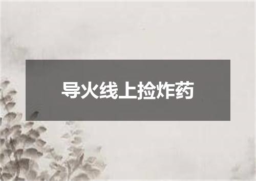 导火线上捡炸药