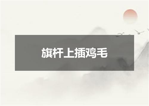 旗杆上插鸡毛