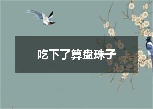 吃下了算盘珠子