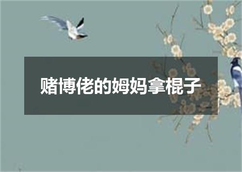 赌博佬的姆妈拿棍子