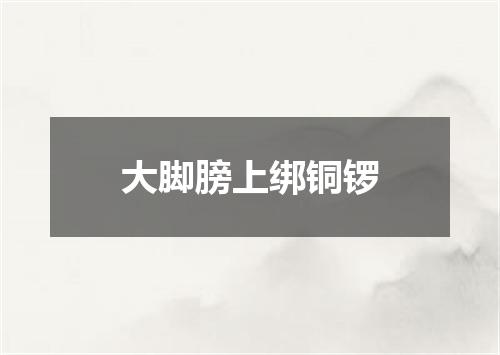 大脚膀上绑铜锣