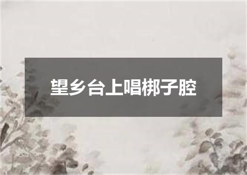 望乡台上唱梆子腔