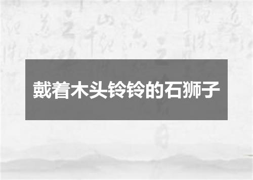戴着木头铃铃的石狮子