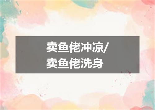 卖鱼佬冲凉/卖鱼佬洗身