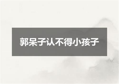 郭呆子认不得小孩子
