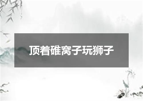 顶着碓窝子玩狮子