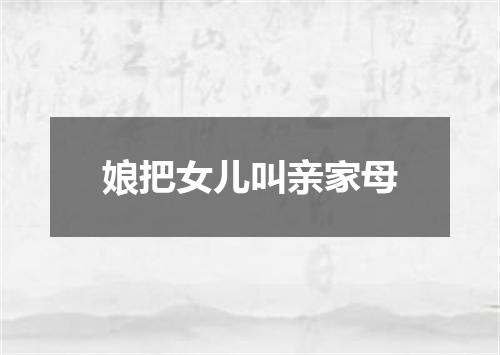 娘把女儿叫亲家母