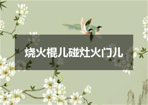 烧火棍儿碰灶火门儿