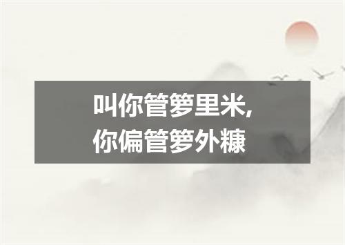 叫你管箩里米,你偏管箩外糠