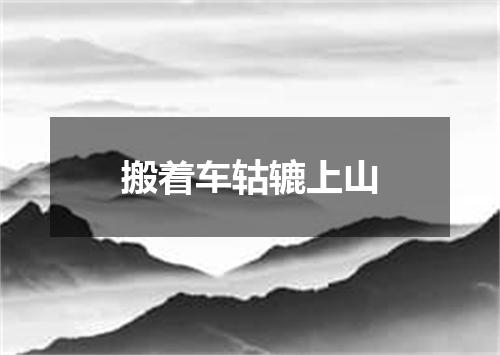 搬着车轱辘上山