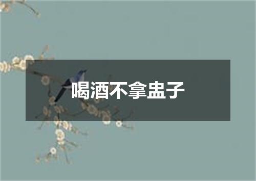 喝酒不拿盅子