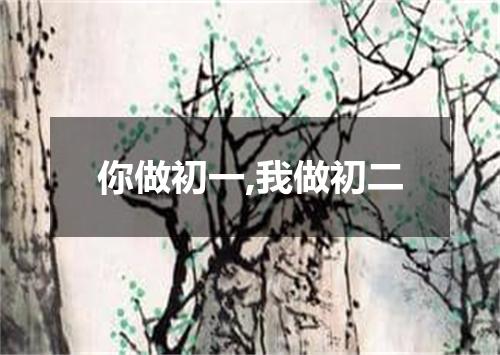 你做初一,我做初二