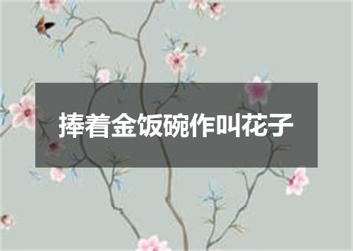 捧着金饭碗作叫花子