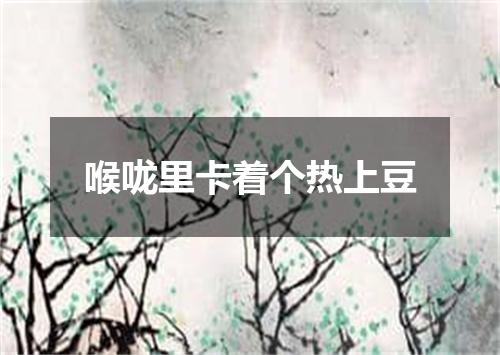 喉咙里卡着个热上豆