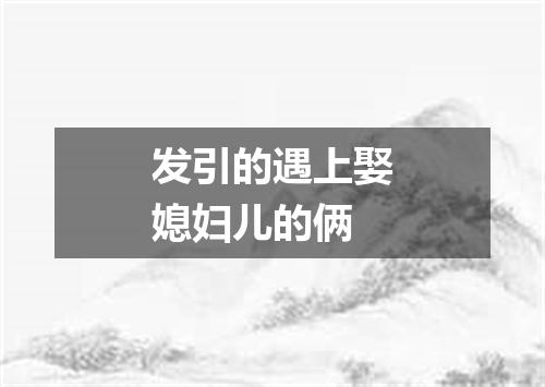 发引的遇上娶媳妇儿的俩