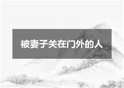 被妻子关在门外的人