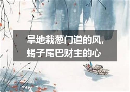 旱地栽葱门道的风,蝎子尾巴财主的心