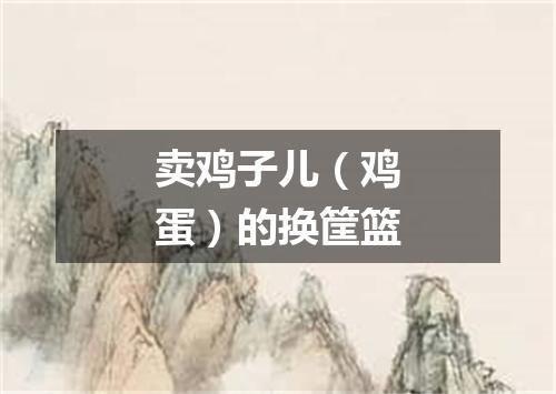 卖鸡子儿（鸡蛋）的换筐篮