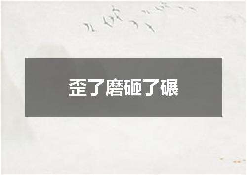 歪了磨砸了碾