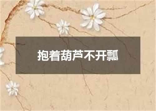 抱着葫芦不开瓢