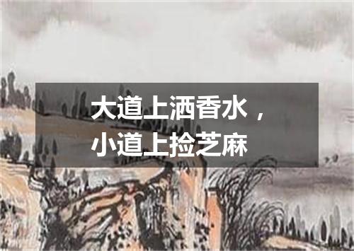 大道上洒香水，小道上捡芝麻