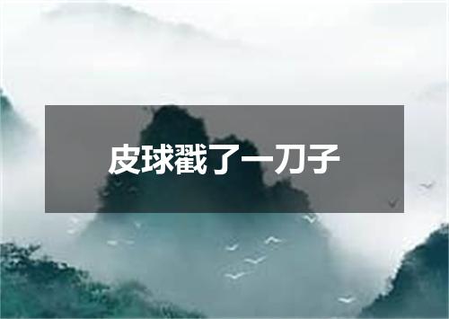 皮球戳了一刀子