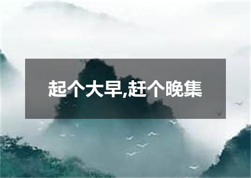 起个大早,赶个晚集