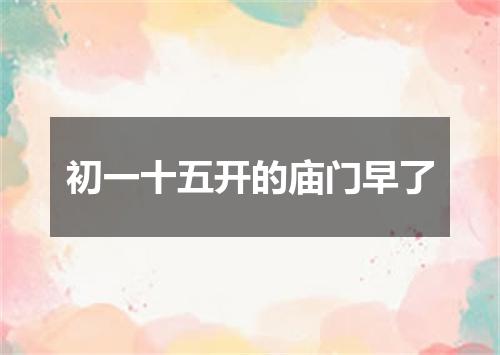 初一十五开的庙门早了