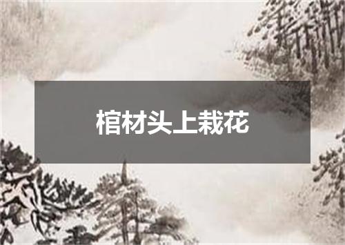 棺材头上栽花