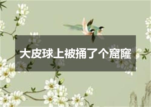 大皮球上被捅了个窟窿