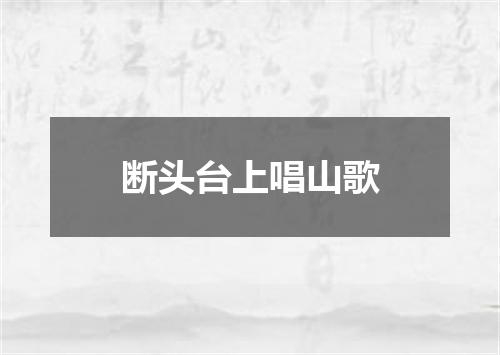 断头台上唱山歌