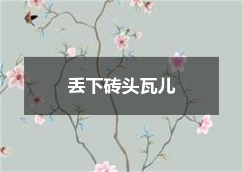 丢下砖头瓦儿