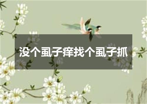 没个虱子痒找个虱子抓