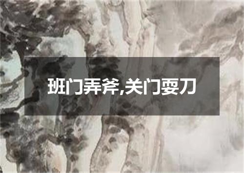 班门弄斧,关门耍刀