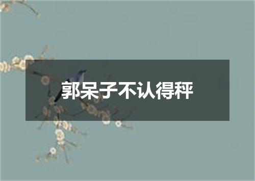 郭呆子不认得秤