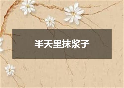 半天里抹浆子