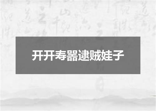 开开寿噐逮贼娃子
