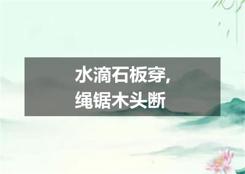 水滴石板穿,绳锯木头断