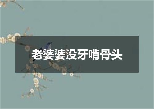 老婆婆没牙啃骨头