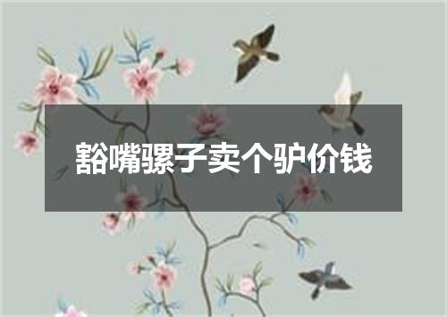 豁嘴骡子卖个驴价钱