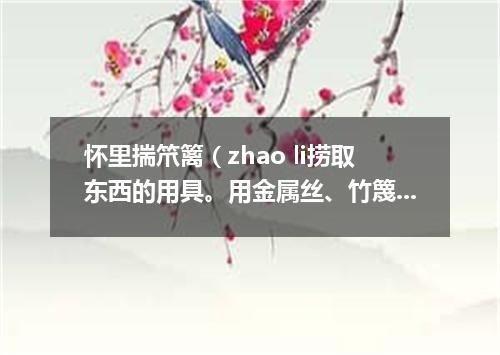 怀里揣笊篱（zhao li捞取东西的用具。用金属丝、竹篾或柳条等编成。有长柄）